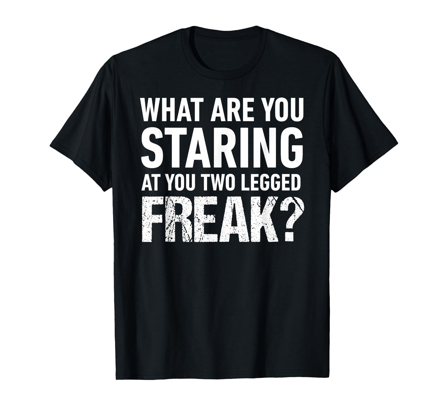 What Are You Staring At You Two Legged Freak Amputee Shirt T-Shirt