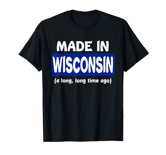 Funny Made In Wisconsin A Long Long Time Ago T-Shirt