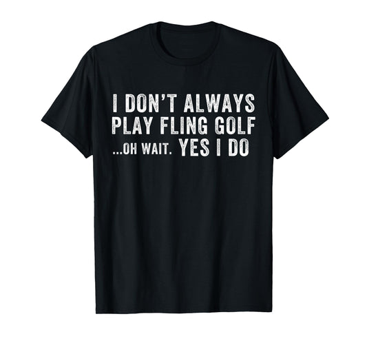 I Don't Always Play Fling Golf Oh Wait Yes I Do, Fling Golf T-Shirt