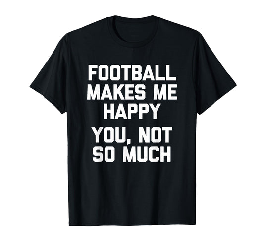 Football Makes Me Happy (You, Not So Much) Funny Football T-Shirt