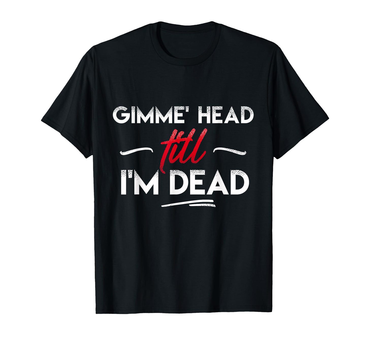 Gimme' head till i'm dead shirt T-Shirt