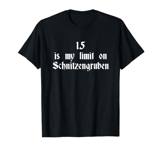 15 Is My Limit On Schnitzengruben T-Shirt