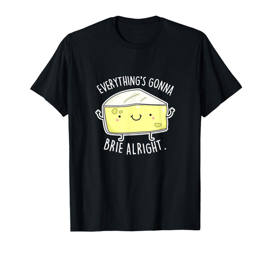 Everything's Gonna Brie Alright Funny Cheese Pun Gift T-Shirt