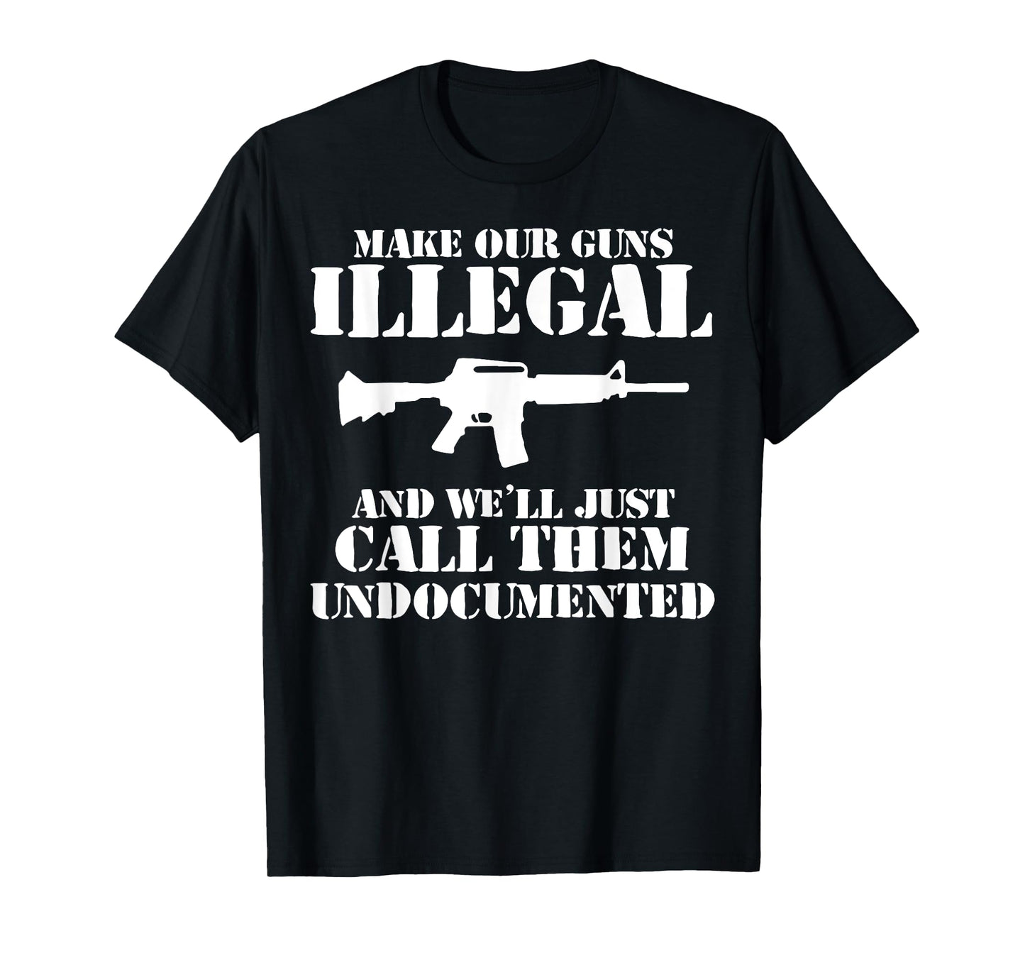 Make Our Guns Illegal And We'll Just Call Them Undocumented T-Shirt