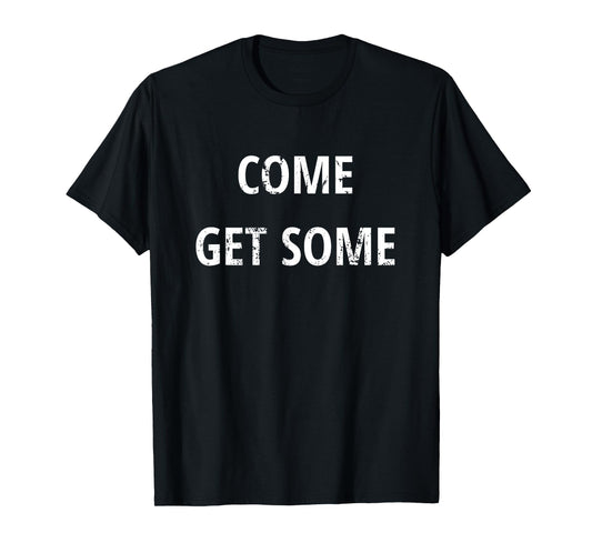 Come Get Some - Funny Saying Distressed T shirt T-Shirt