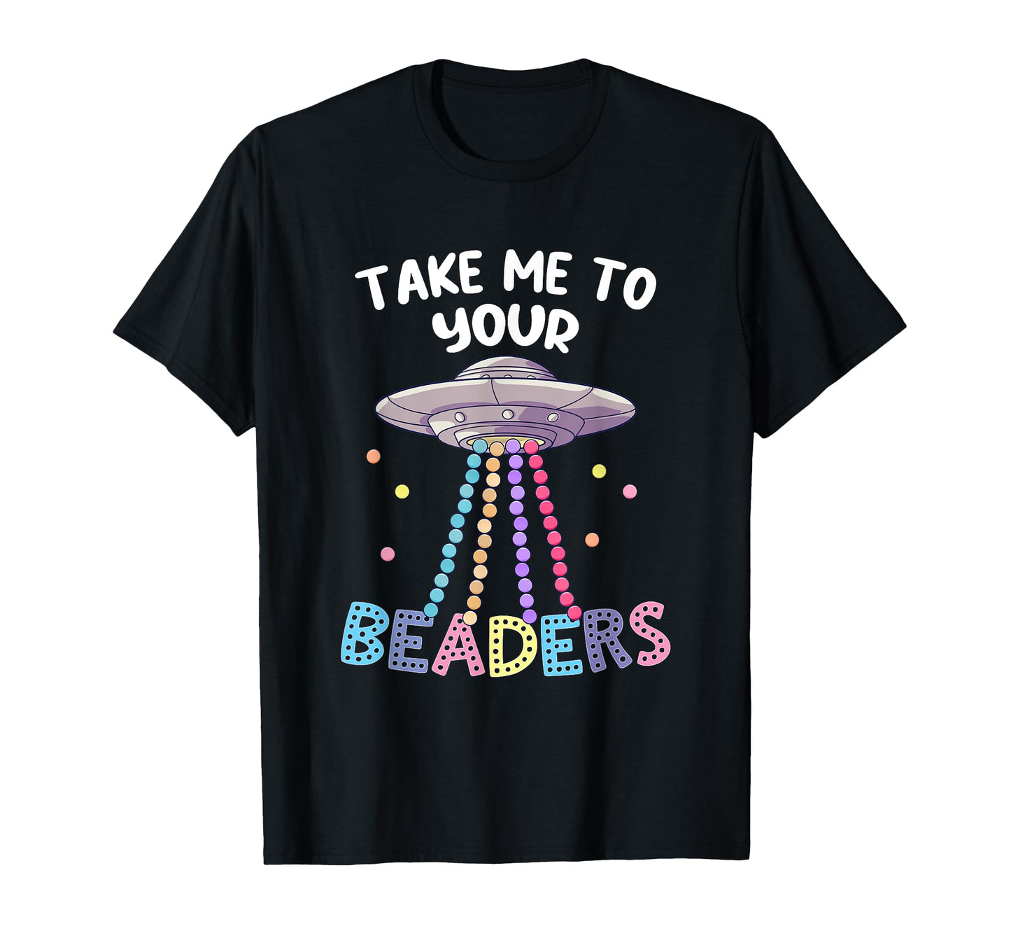 Take Me To Your Beaders Funny Beading Saying Beadwork UFO T-Shirt