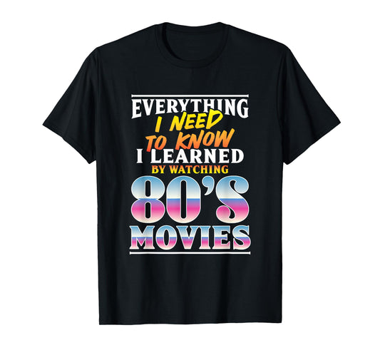 Everything I Need To Know I Learned By Watching 80's Movies T-Shirt
