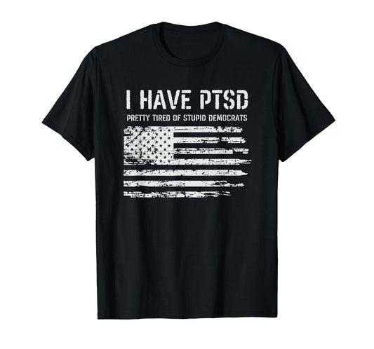 I Have PTSD Pretty Tired Of Stupid Democrats Funny Politics T-Shirt