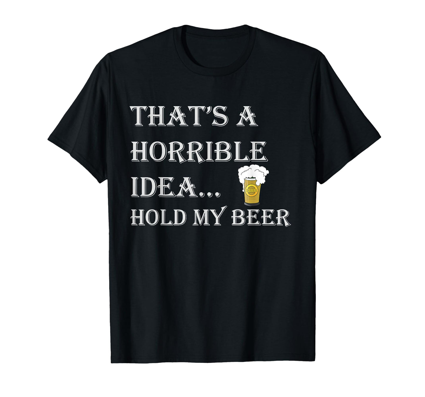 That's a Horrible Idea Hold My Beer Country Redneck Drinking T-Shirt