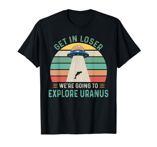 Retro Get In Loser We're Going To Explore Uranus Alien UFO T-Shirt
