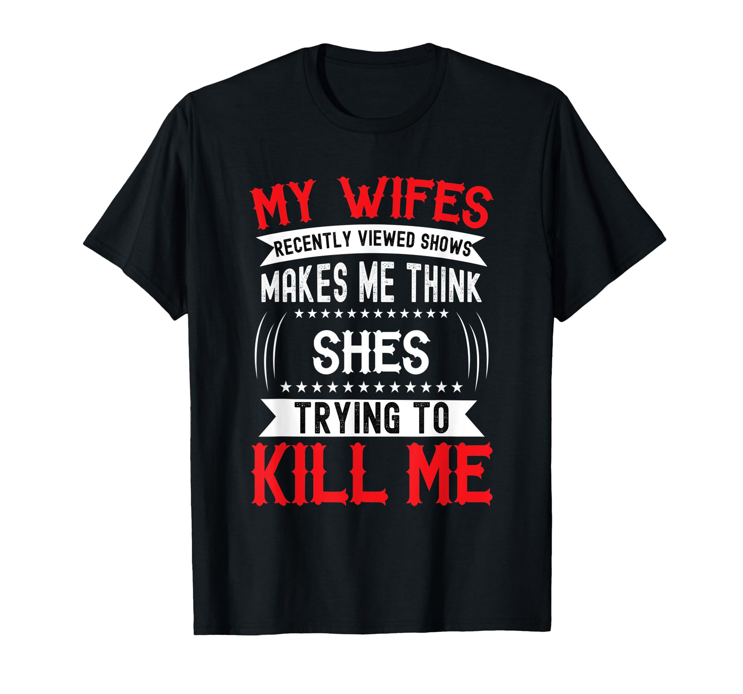 My Wife's Recently Viewed Shows I think she will kill me T-Shirt