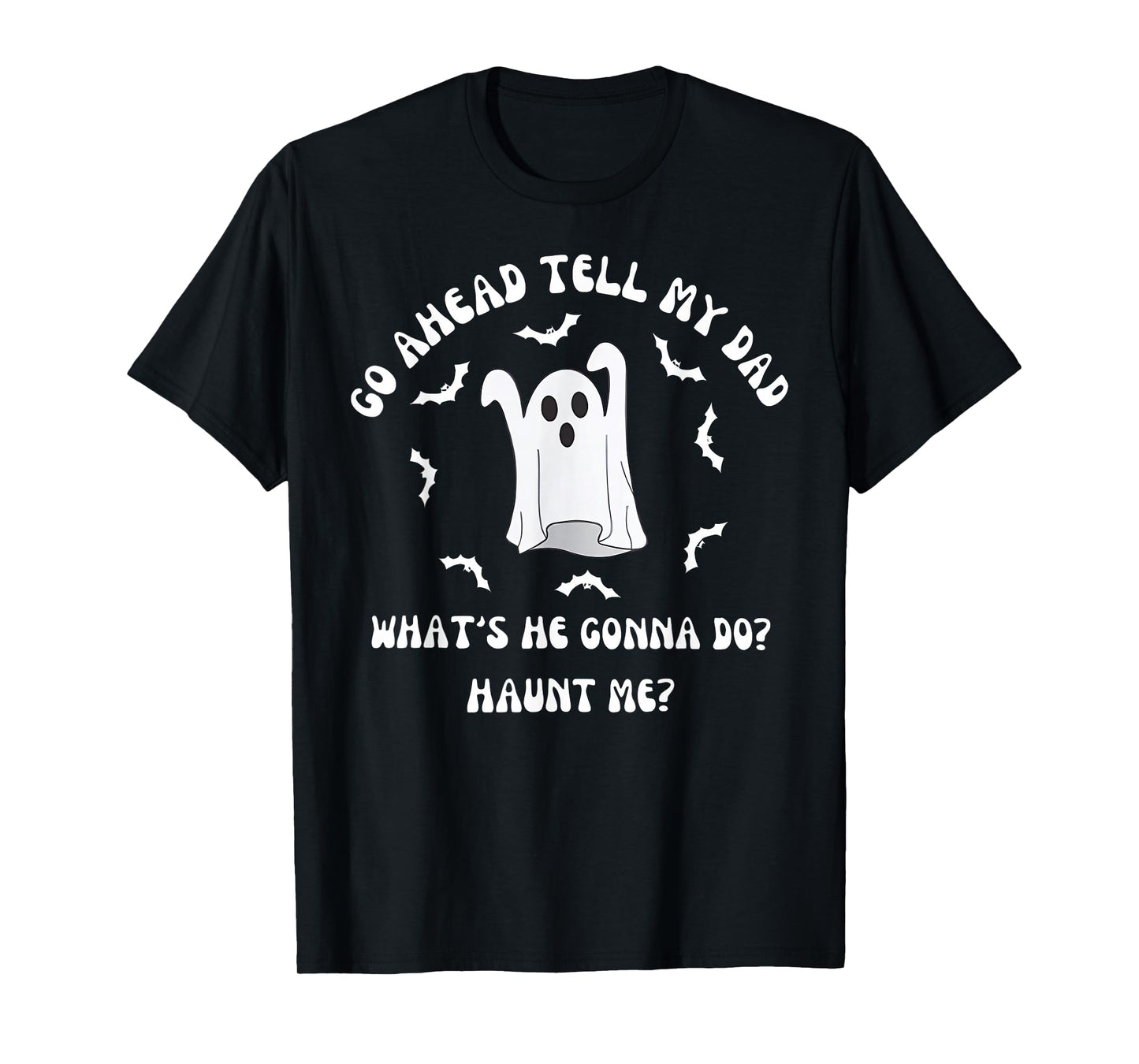 Go Ahead Tell My Dad What's He Gonna Do Haunt Me Halloween T-Shirt