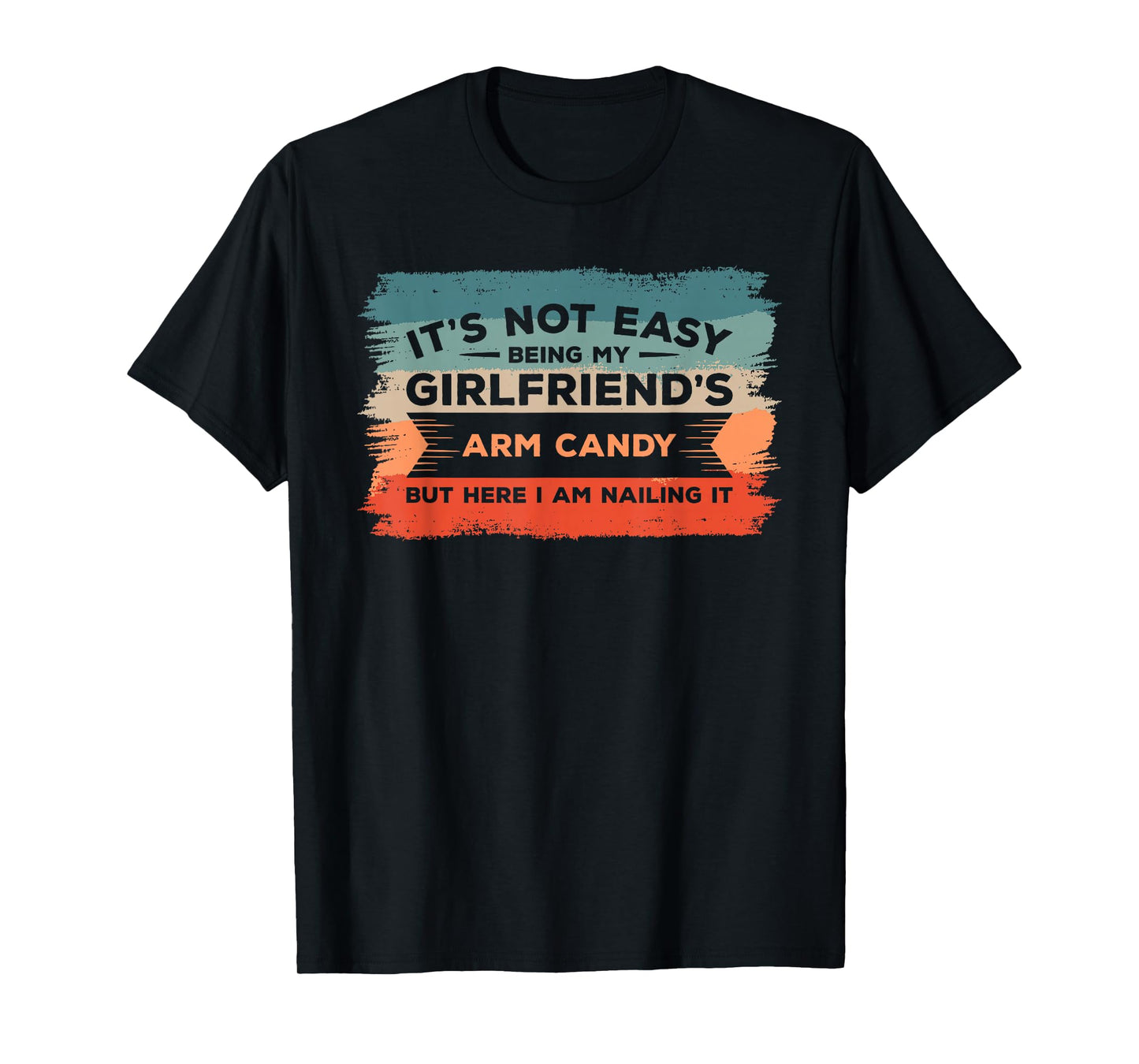 It's Not Easy Being My Girlfriend's Arm Candy But Here I Am T-Shirt