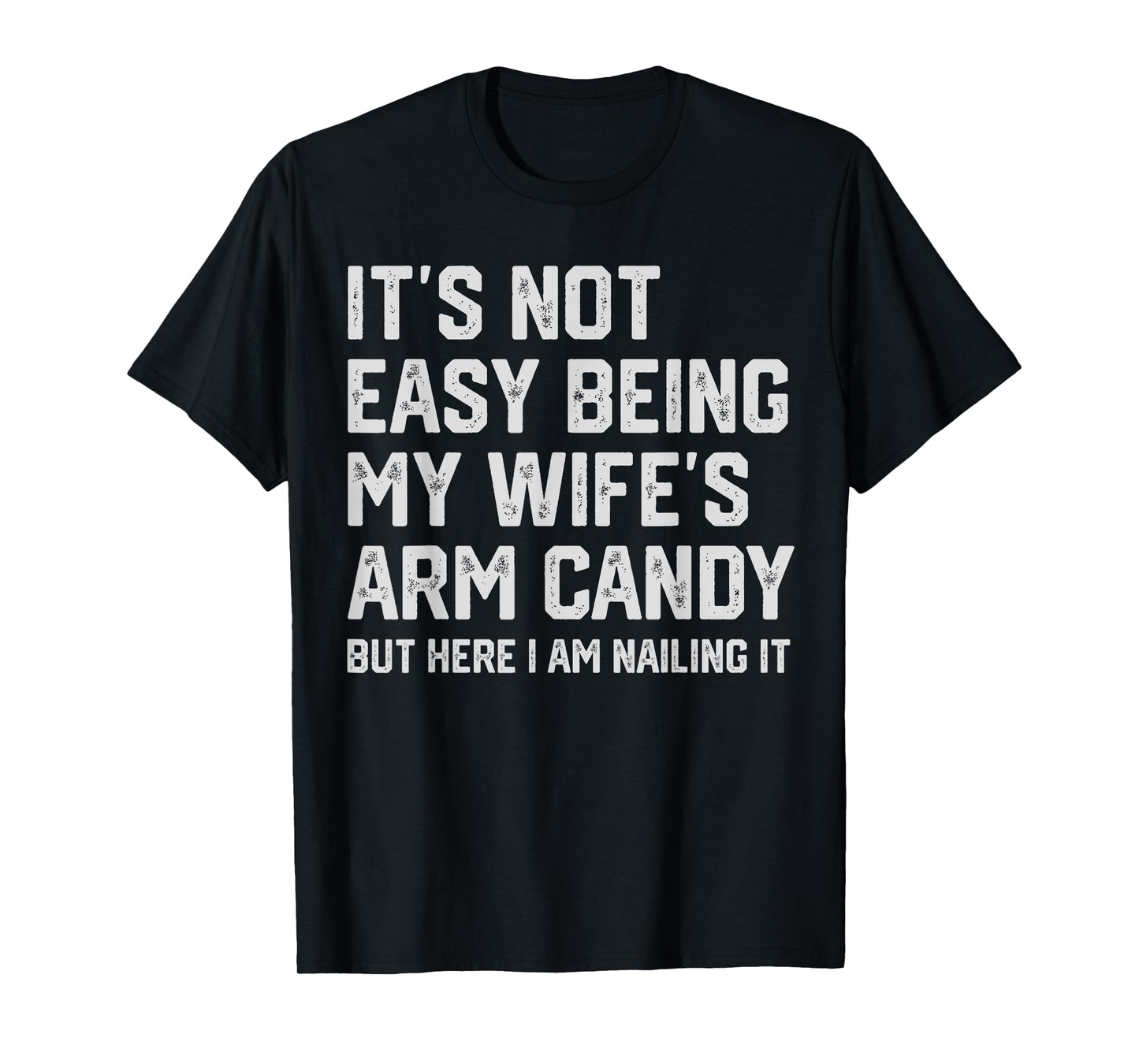 It's Not Easy Being My Wife's Arm Candy Funny Husband Mens T-Shirt