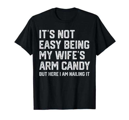 It's Not Easy Being My Wife's Arm Candy Funny Husband Mens T-Shirt