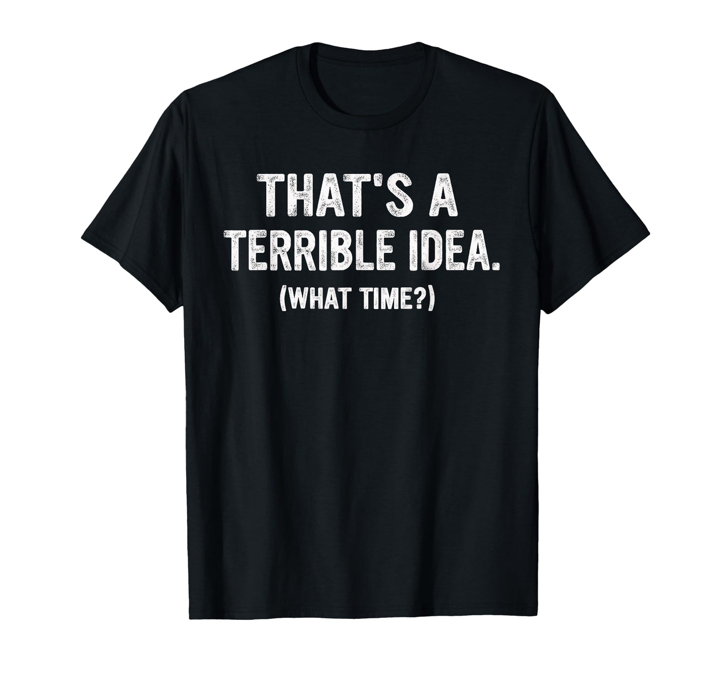 Funny Thats a Terrible Idea, What Time? T-Shirt