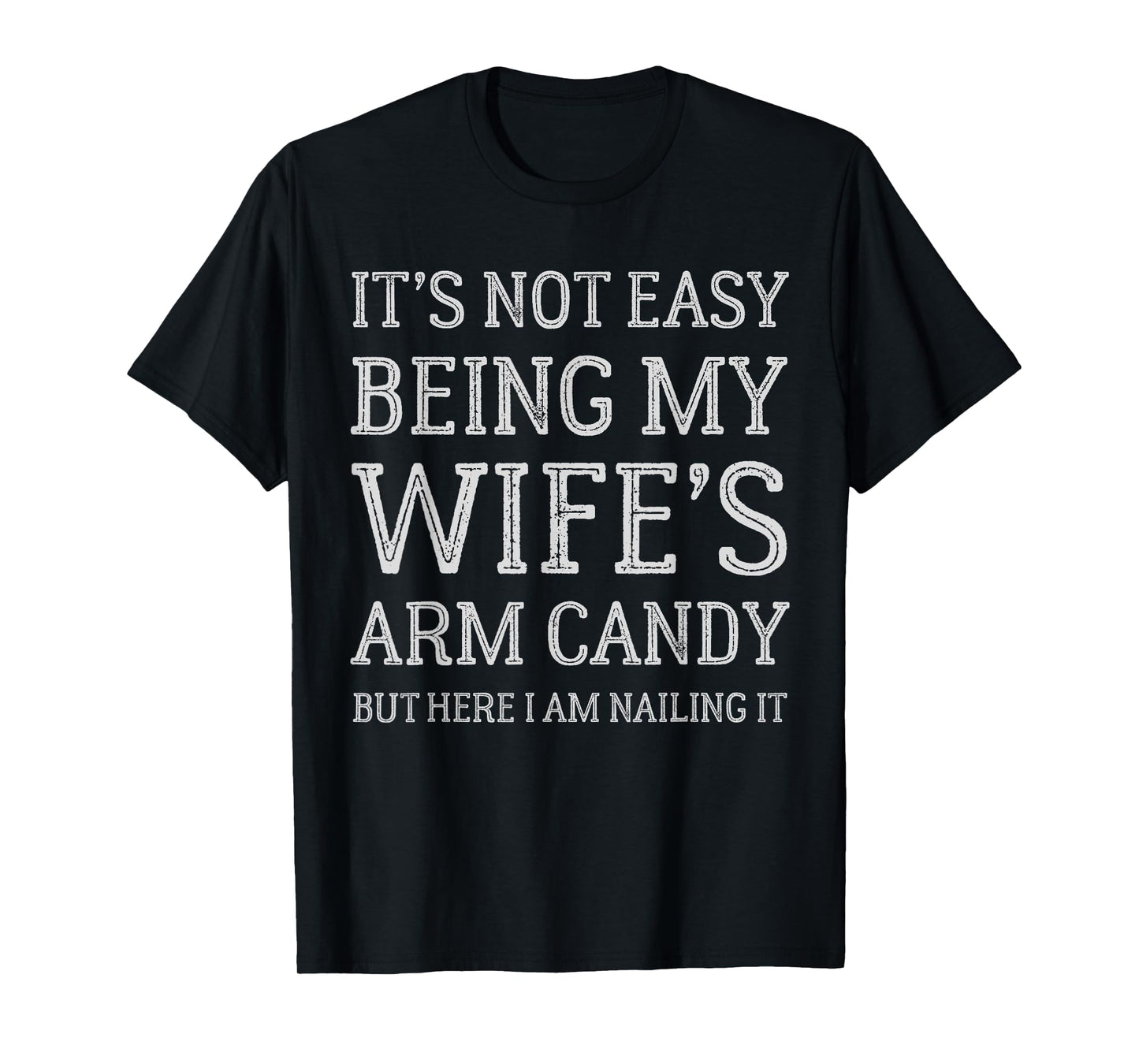 It's Not Easy Being My Wife's Arm Candy Funny Husband Mens T-Shirt