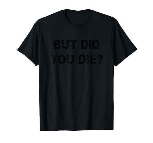 But Did You Die? Funny Gym Workout Hangover Movie Quote Gift T-Shirt