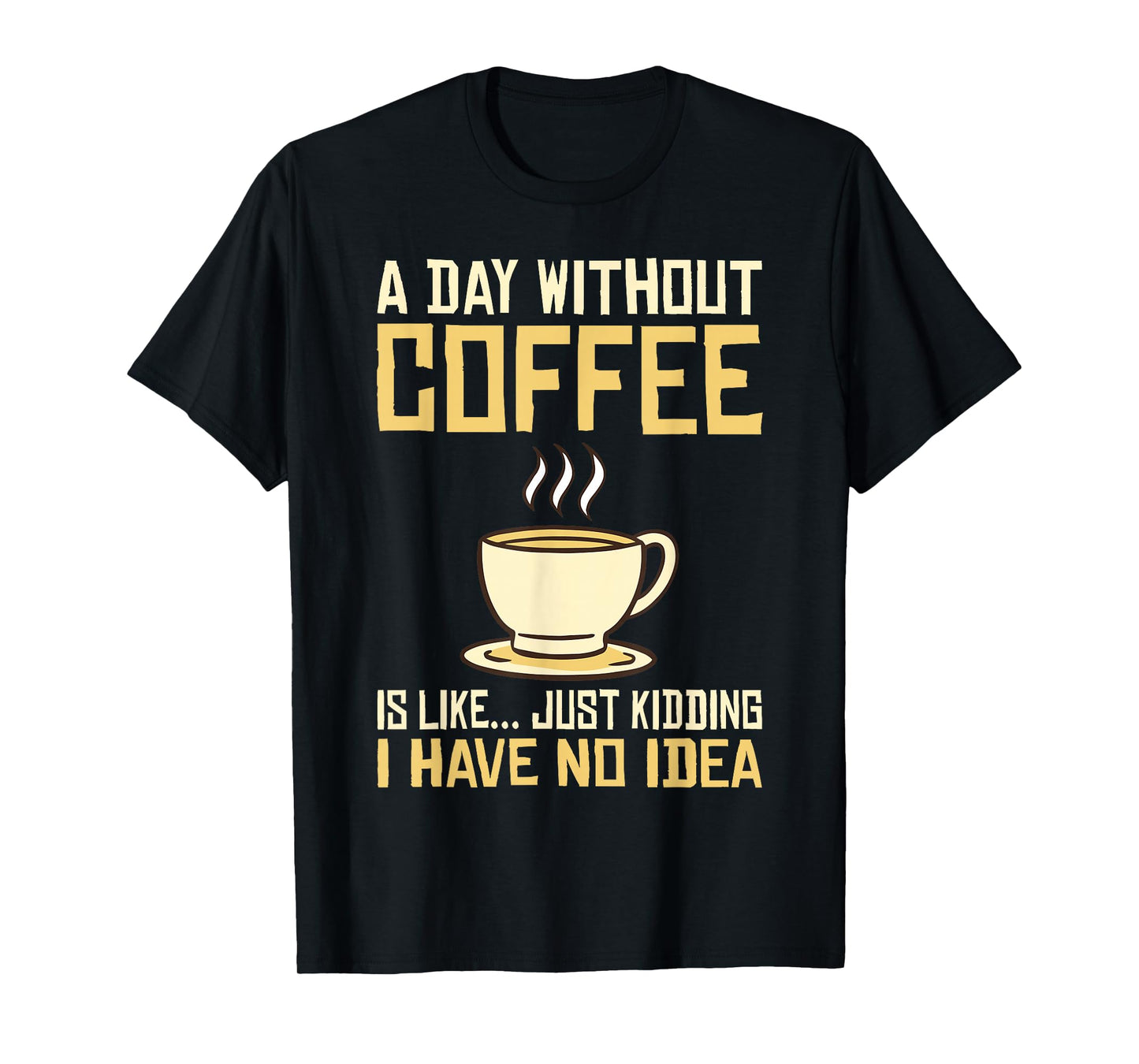 A Day without Coffee is like just kidding i have no idea T-Shirt