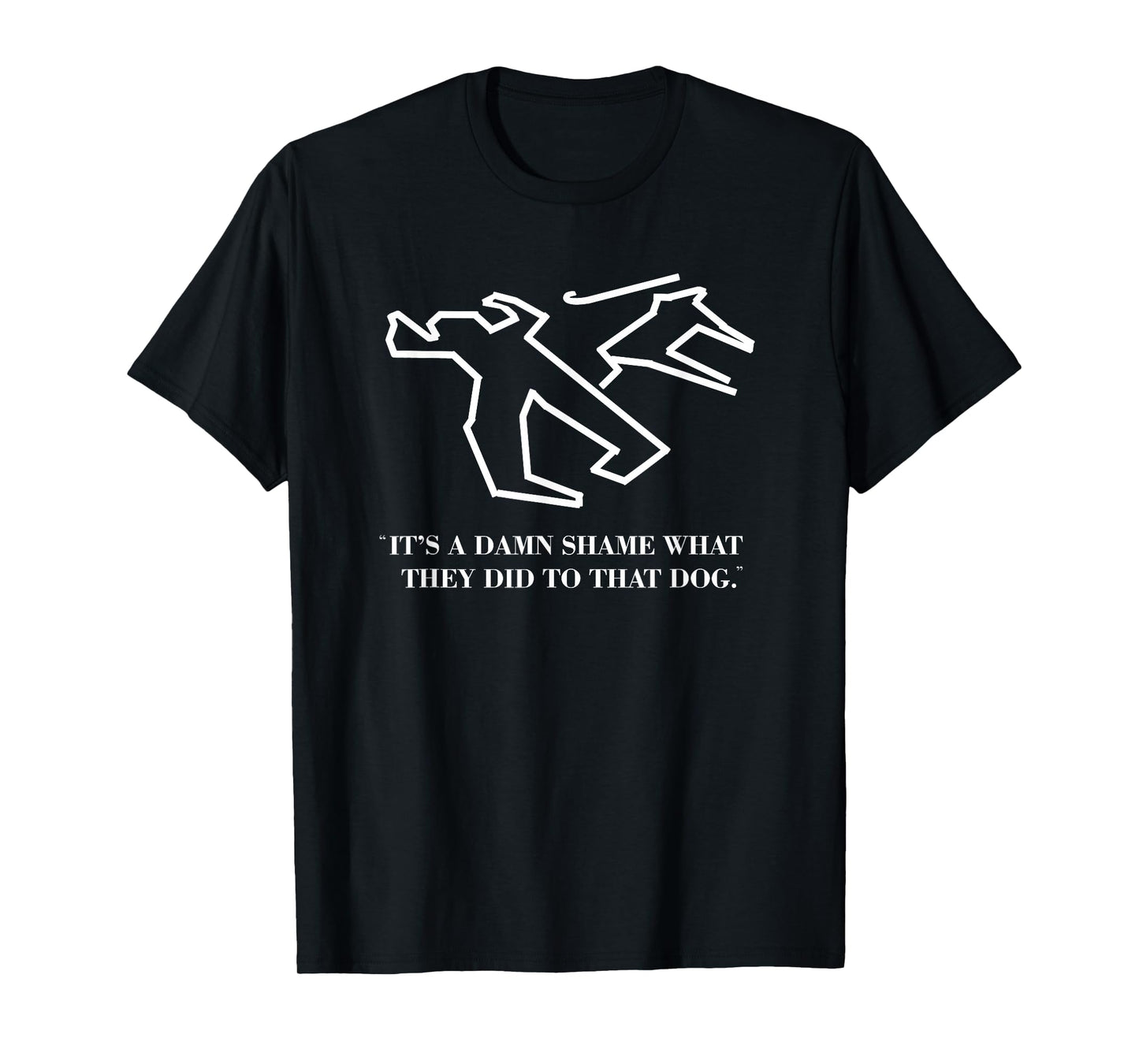 It's a Damn Shame What They Did to That Dog - Funny Quote T-Shirt