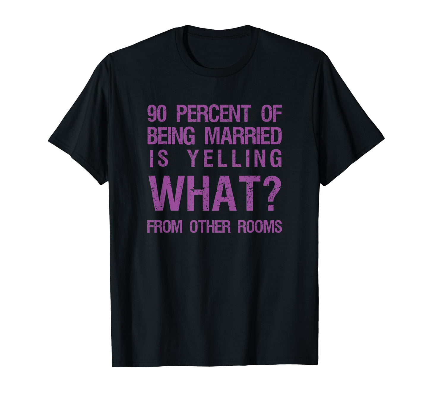 90 Percent Of Being Married Is Yelling What From Other Rooms T-Shirt