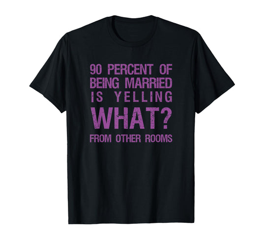 90 Percent Of Being Married Is Yelling What From Other Rooms T-Shirt