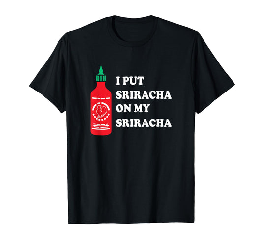 I put sriracha on my sriracha T-Shirt