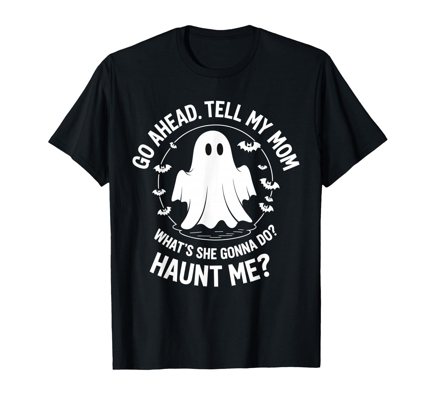 Go Ahead Tell My Mom What's She Gonna Do? Haunt Me? T-Shirt