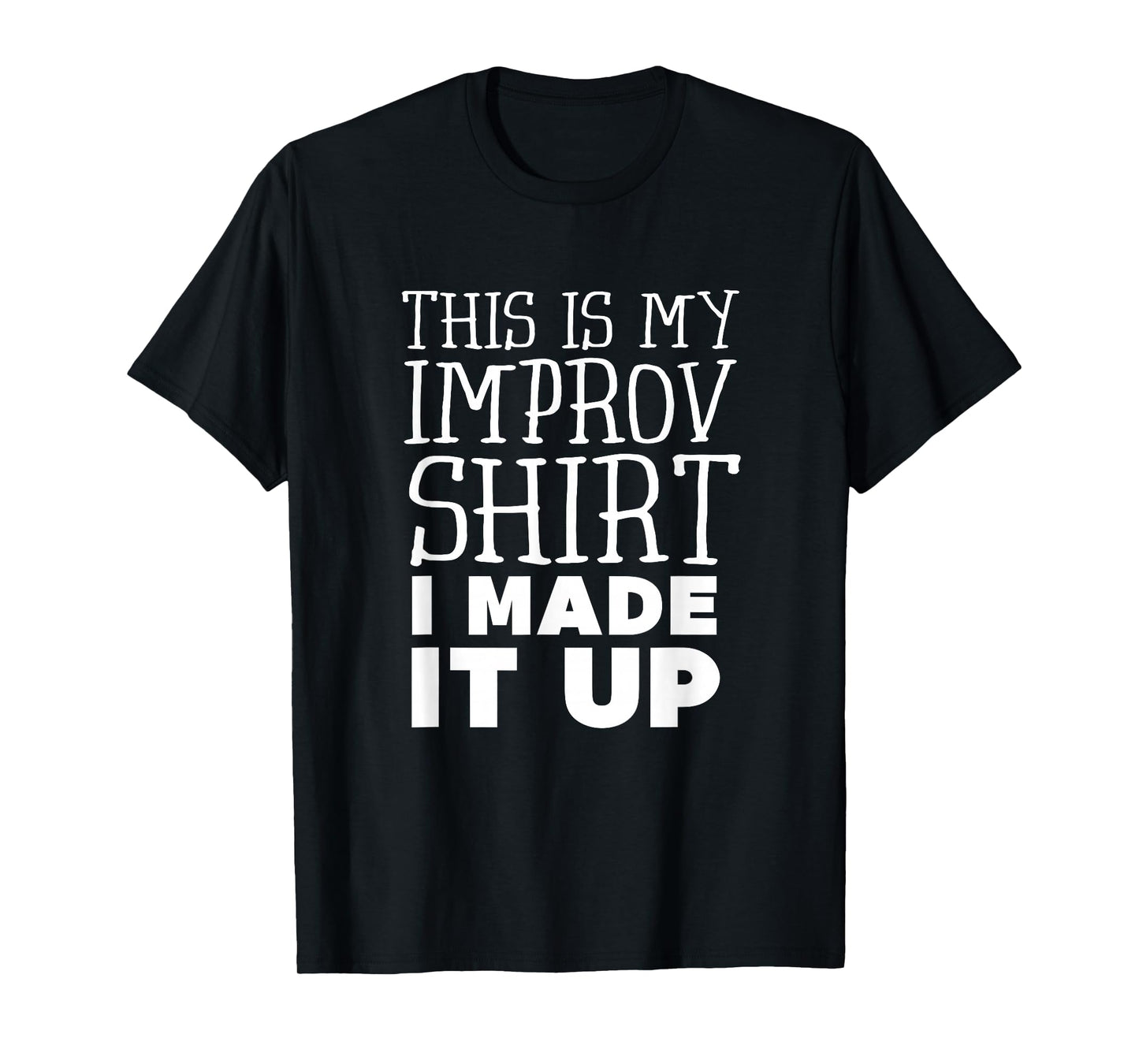 Improv Funny Acting This is My Improv Shirt I Made It Up T-Shirt
