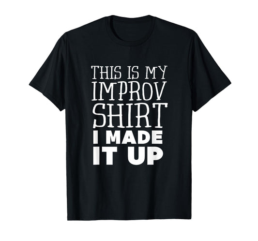 Improv Funny Acting This is My Improv Shirt I Made It Up T-Shirt