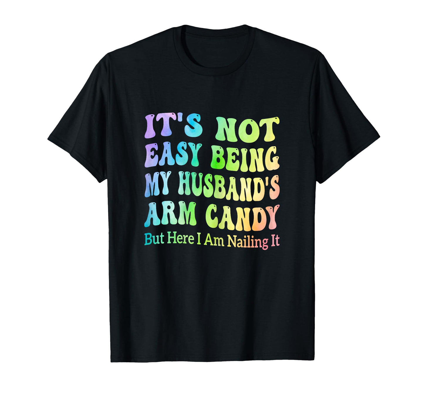 It's Not Easy Being My Husband's Arm Candy But Here I Am T-Shirt