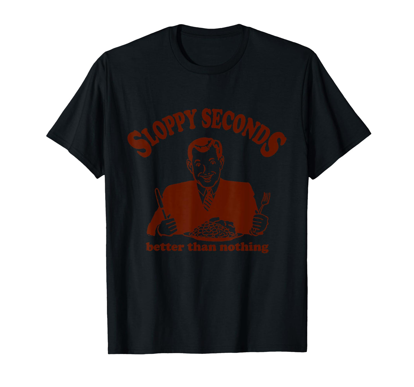 Sloppy Seconds Better Than Nothing Trendy T-Shirt