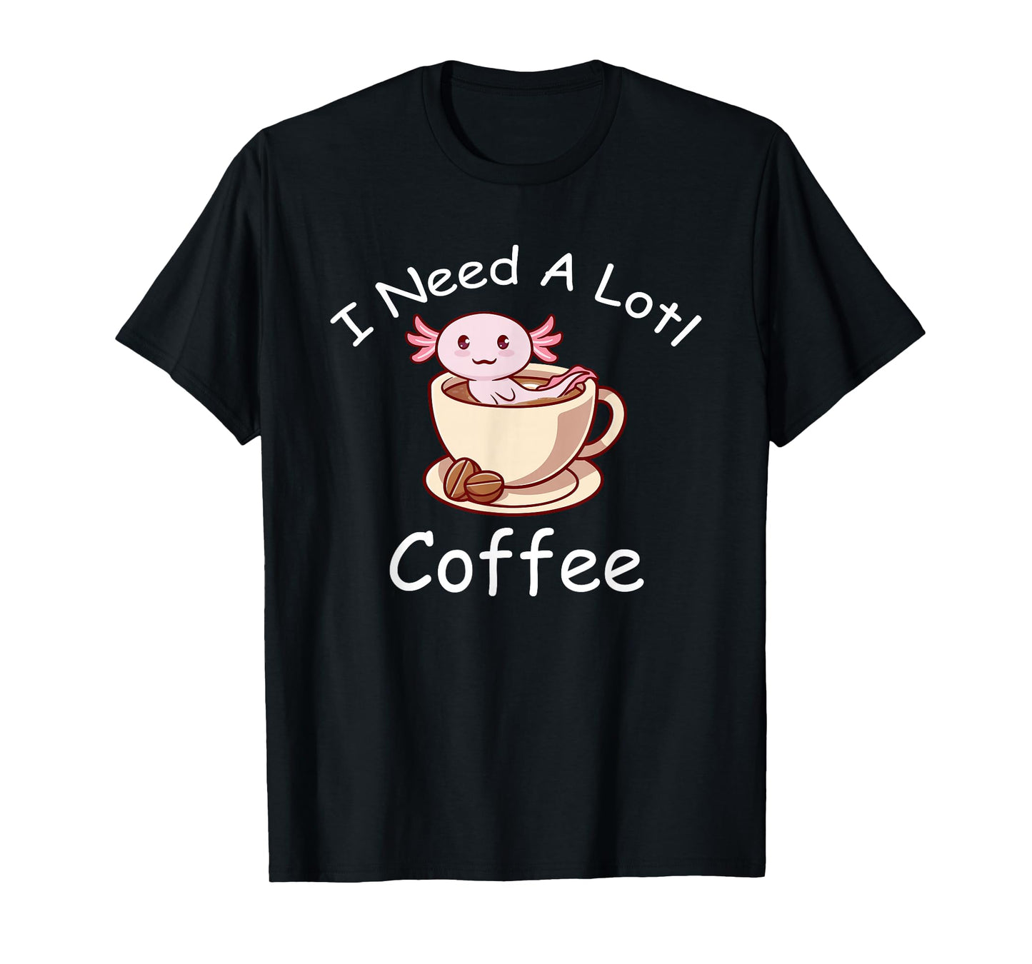 Axolotl Pun I Need A Lotl Coffee Lover Exotic Lizard T-Shirt