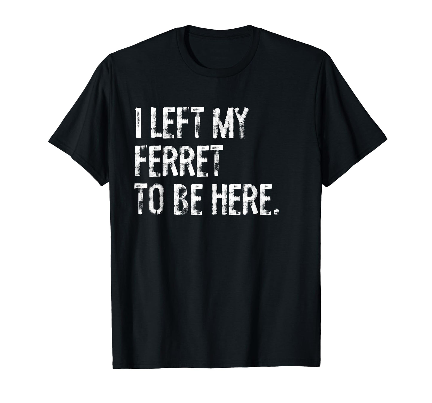 I Left My Ferret To Be Here T-Shirt