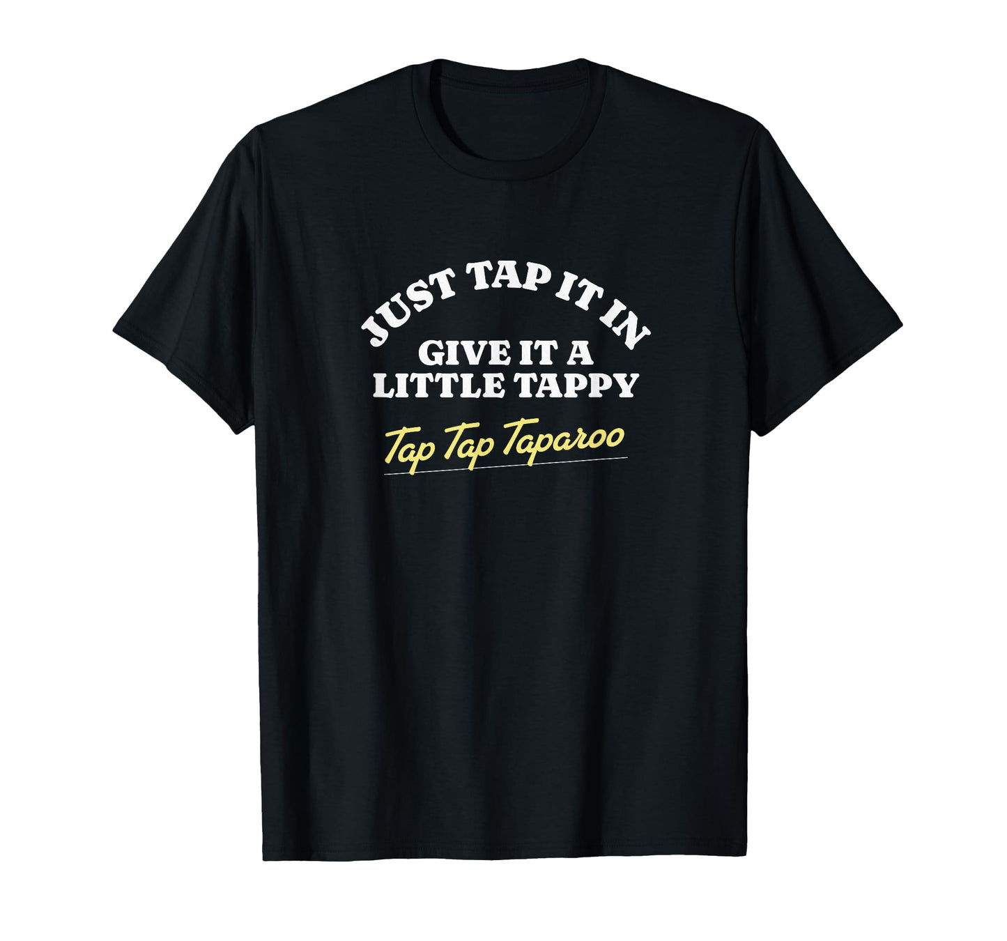 Just tap it in, give it a Little tappy tap tap taparoo T-Shirt
