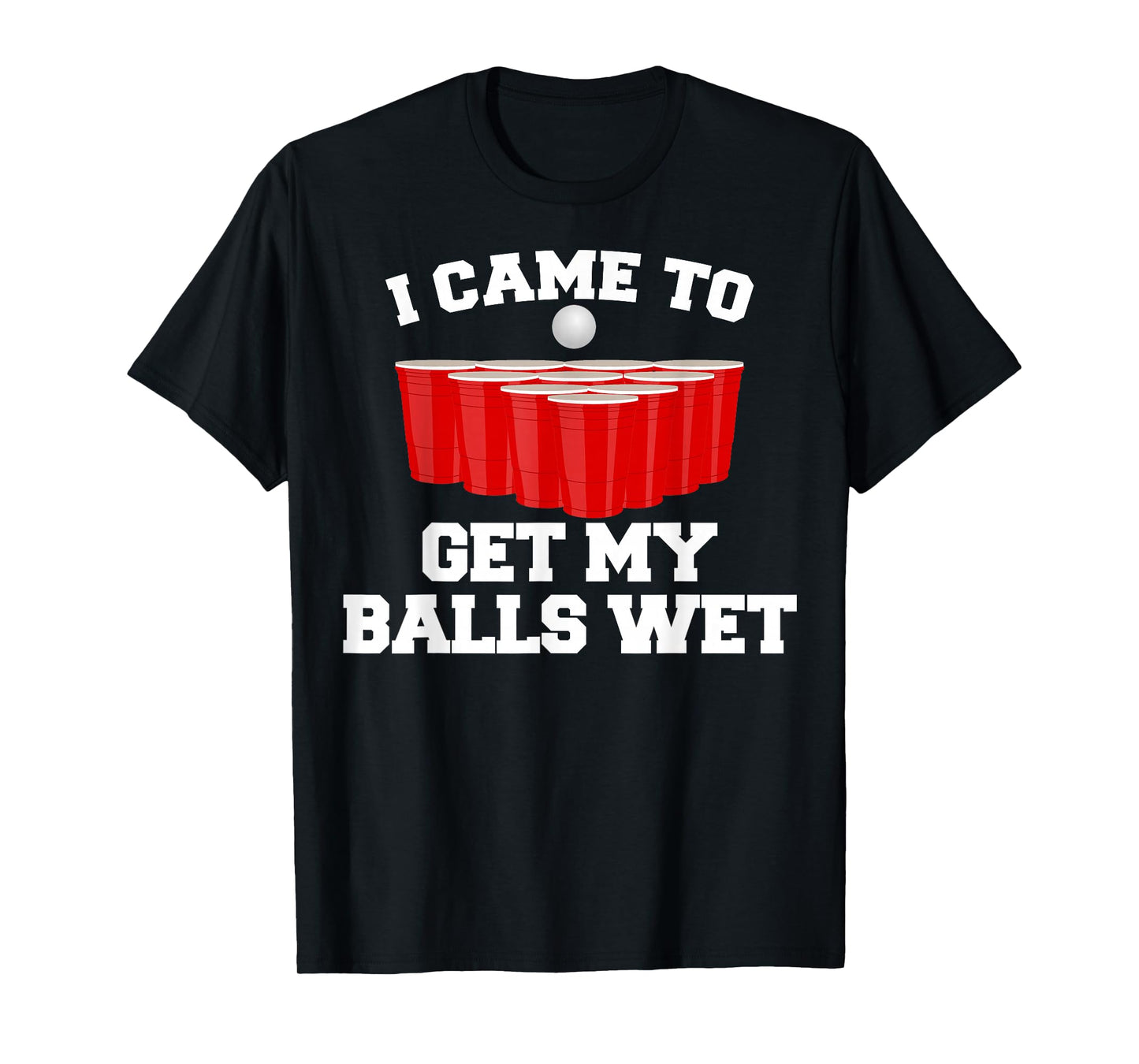 I Came To Get My Balls Wet Tee Funny Beer Pong Frat T-Shirt