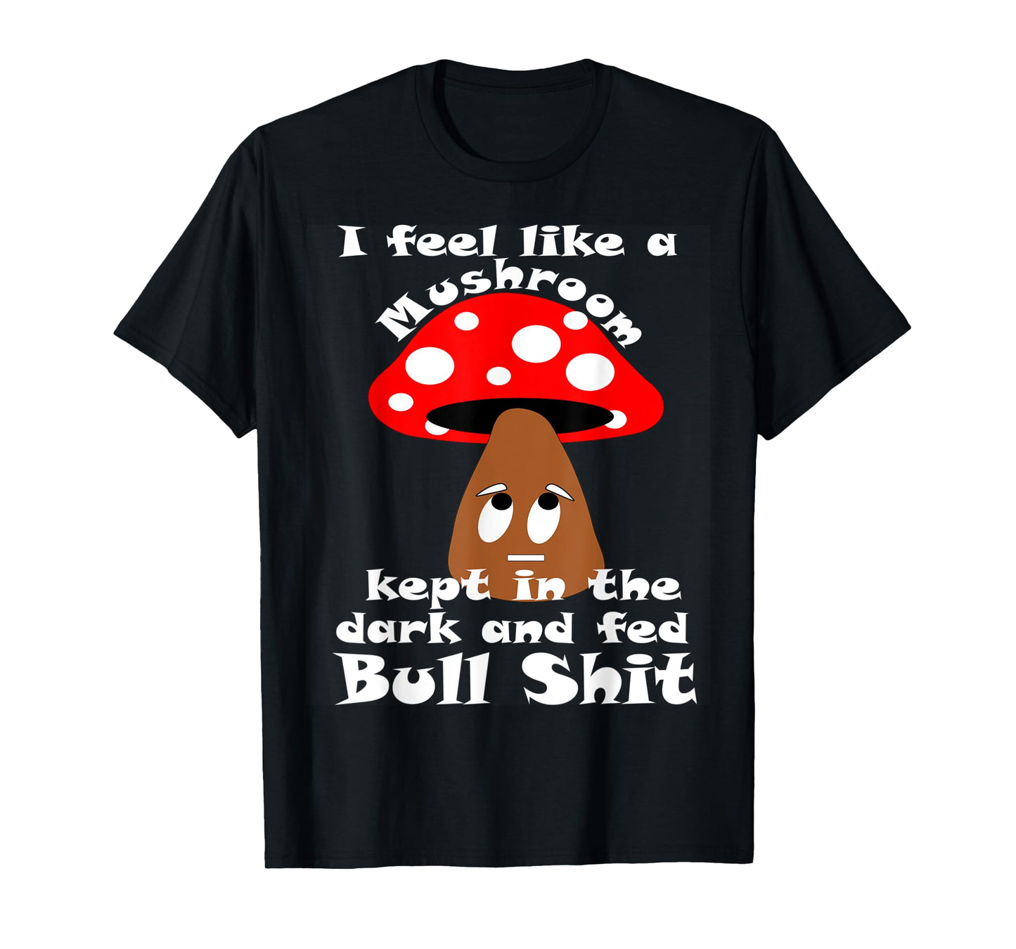 Sarcastic Feel Like a Mushroom, Kept In The Dark Funny T-Shirt