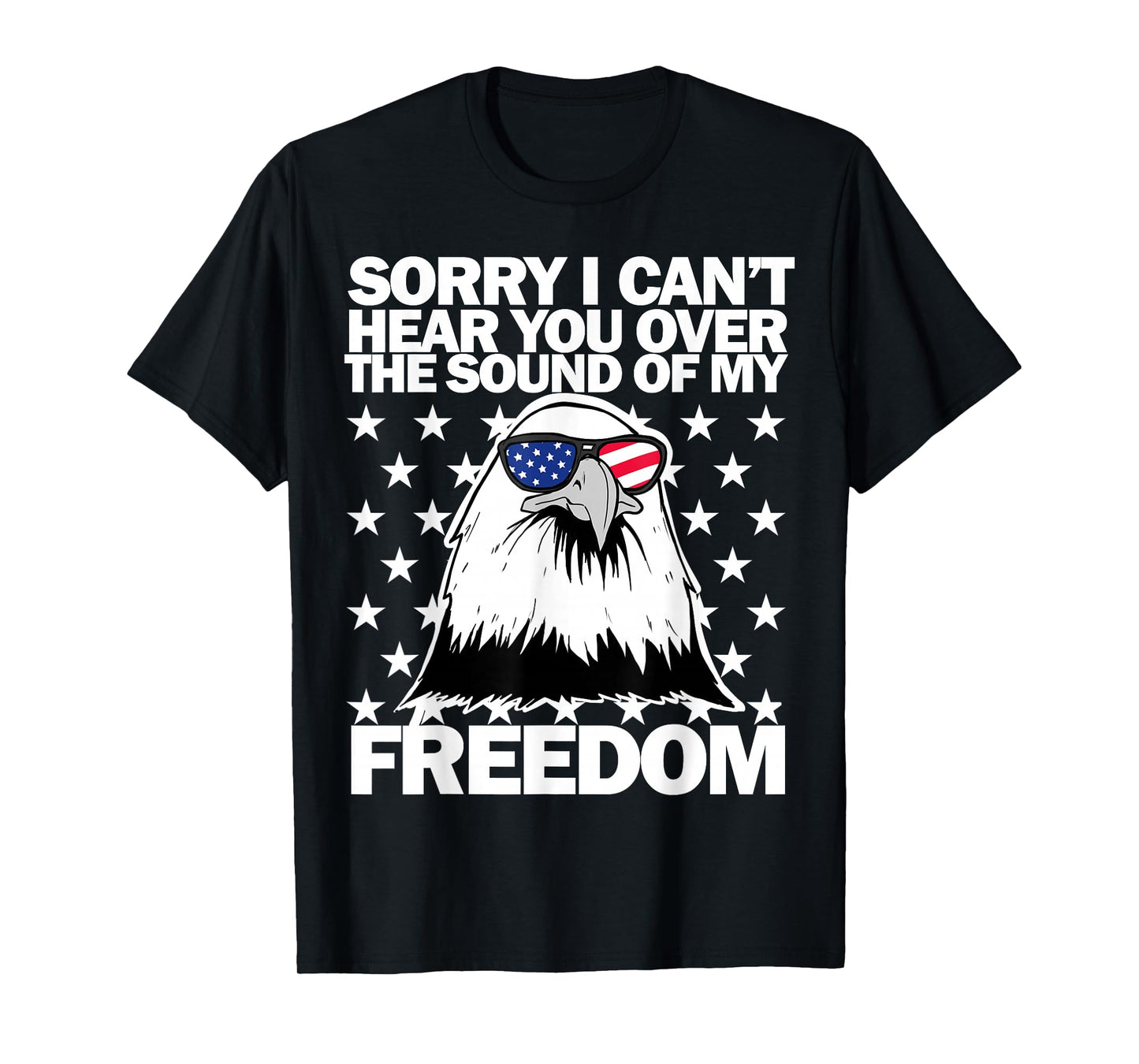 Sorry I Can't Hear You Over The Sound of My Freedom T-Shirt
