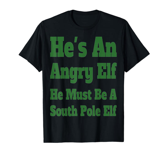 HE'S AN ANGRY ELF HE MUST BE A SOUTH POLE ELF T-Shirt