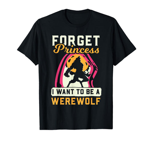 Werewolf Forget Princess I Want Werewolf T-Shirt