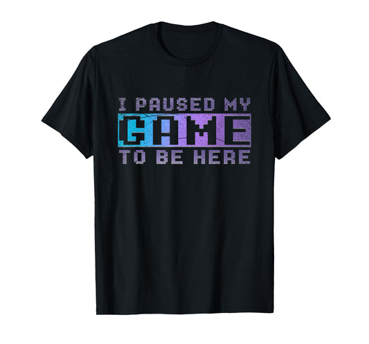 Funny Video Gamer Gift I Paused My Game To Be Here Gaming T-Shirt