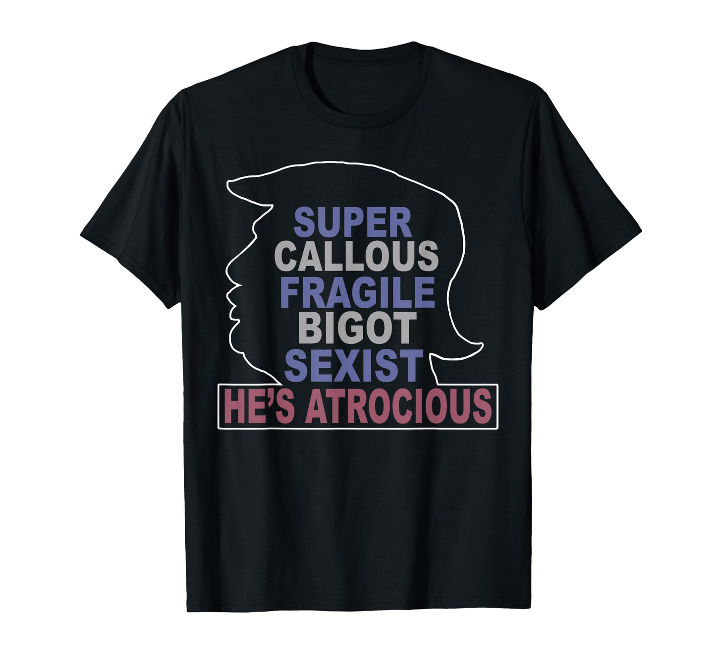 Trump Super Callous Fragile Bigot Sexist He's Atrocious T-Shirt