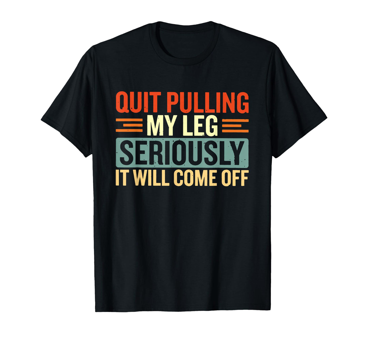 Quit Pulling My Leg Seriously It Will Come Off T-Shirt