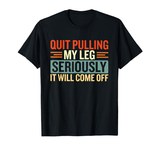 Quit Pulling My Leg Seriously It Will Come Off T-Shirt