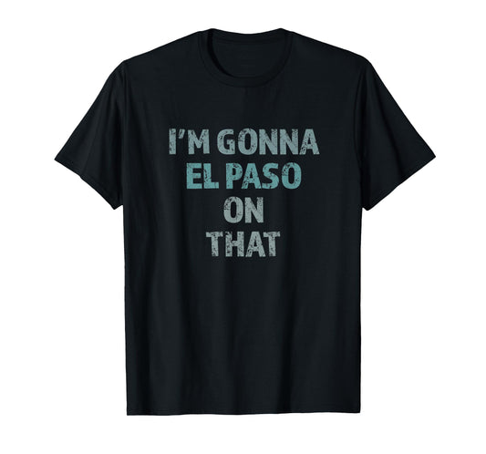 I'm Gonna El Paso On That Funny T-Shirt