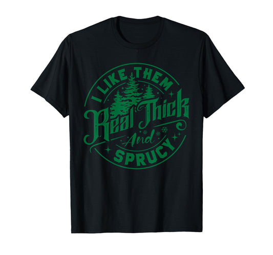 I Like Them Real Thick And Sprucy Christmas Tree Xmas Funny T-Shirt
