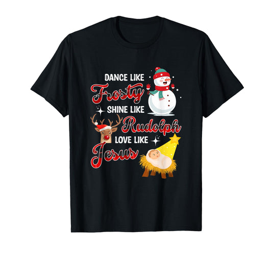 Dance Like Frosty Shine Like Rudolph Love Like Jesus Xmas T-Shirt