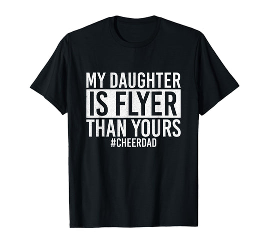 My Daughter Is Flyer Than Yours Cheer Dad Funny Cheerleading T-Shirt