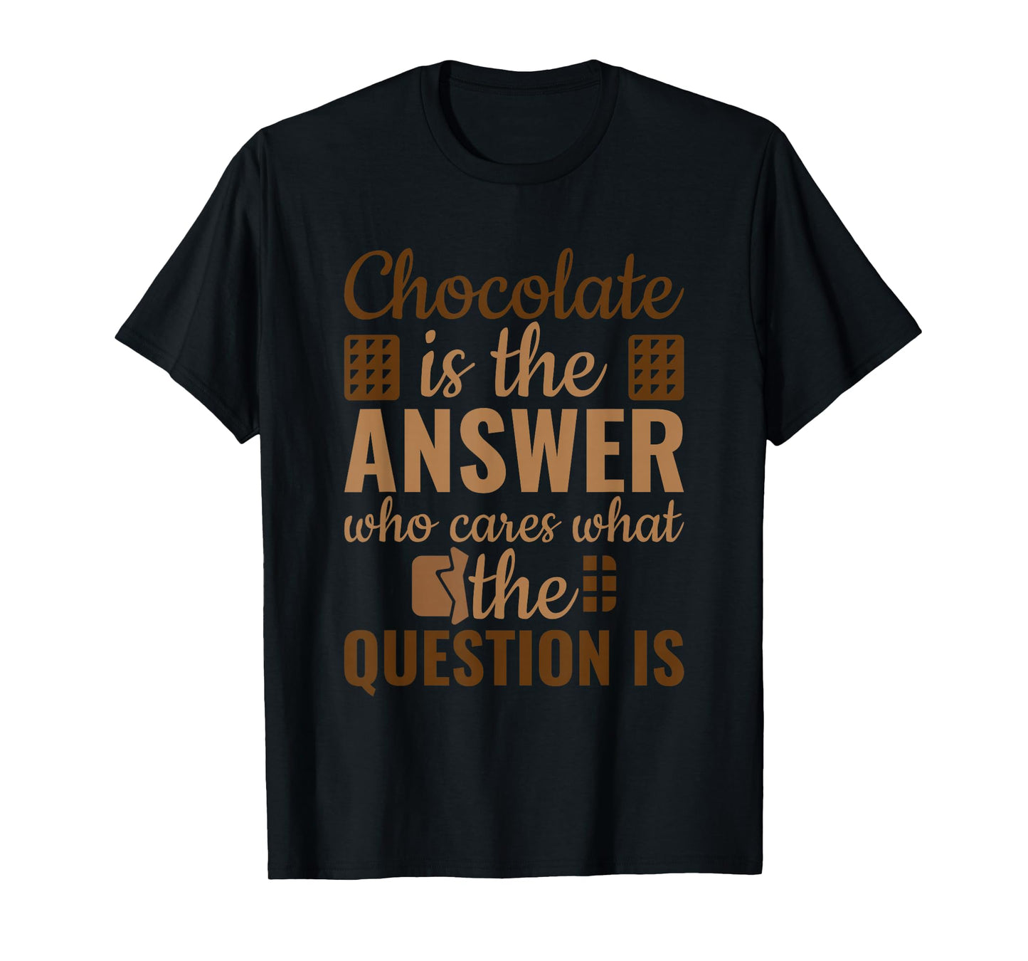 Chocolate Is Answer Who Cares What The Question Is T-Shirt