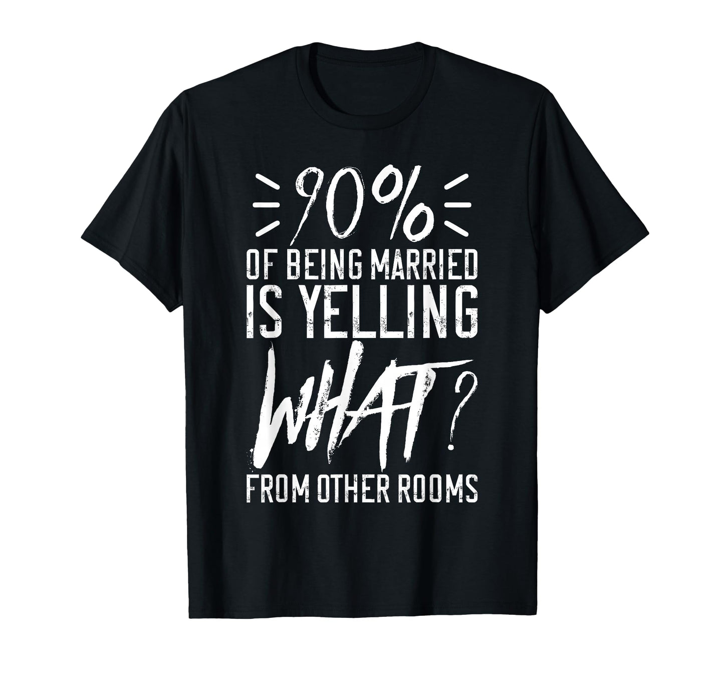 90 Percent Of Being Married Is Yelling What From Other Rooms T-Shirt